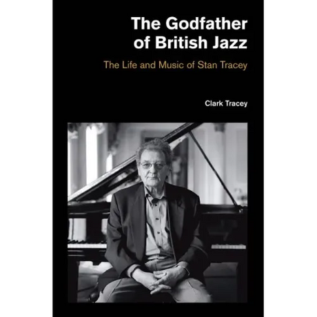 The Godfather of British Jazz: The Life and Music of Stan Tracey