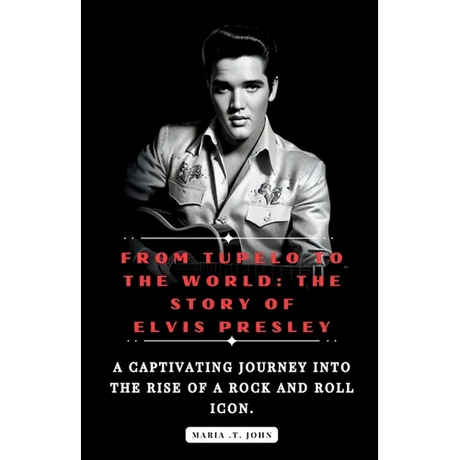 From Tupelo to the World: The Story of Elvis Presley: A captivating journey into the rise of a rock and roll icon.