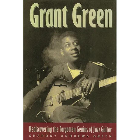 Grant Green: Rediscovering the Forgotten Genius of Jazz Guitar