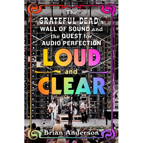 Loud and Clear: The Grateful Dead's Wall of Sound and the Quest for Audio Perfection