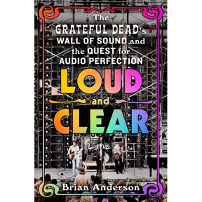 Loud and Clear: The Grateful Dead's Wall of Sound and the Quest for Audio Perfection
