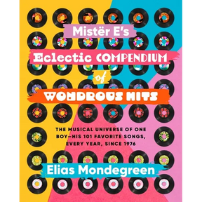 Mistër E's Eclectic Compendium of Wondrous Hits: The Musical Universe of One Boy--His 101 Favorite Songs, Every Year, Since 1976
