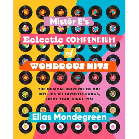 Mistër E's Eclectic Compendium of Wondrous Hits: The Musical Universe of One Boy--His 101 Favorite Songs, Every Year, Since 1976