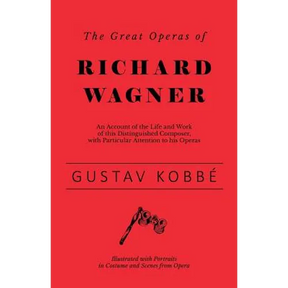 The Great Operas of Richard Wagner - An Account of the Life and Work of this Distinguished Composer, with Particular Attention to his Operas - Illustr