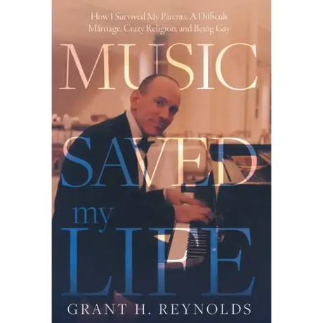 Music Saved My Life: How I Survived My Parents, A Difficult Marriage, Crazy Religion, and Being Gay