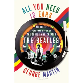 All You Need Is Ears: The Inside Personal Story of the Genius Who Created the Beatles