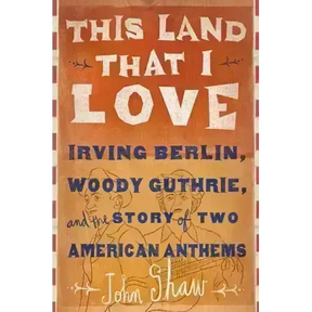 This Land That I Love: Irving Berlin, Woody Guthrie, and the Story of Two American Anthems