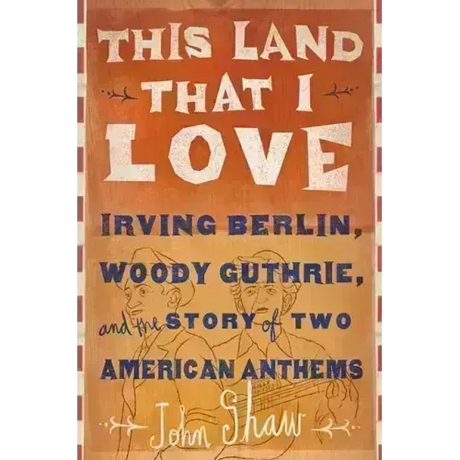 This Land That I Love: Irving Berlin, Woody Guthrie, and the Story of Two American Anthems