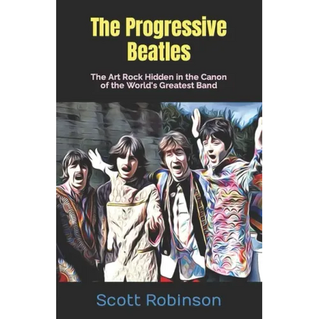 The Progressive Beatles: The Art Rock Hidden in the Canon of the World's Greatest Band