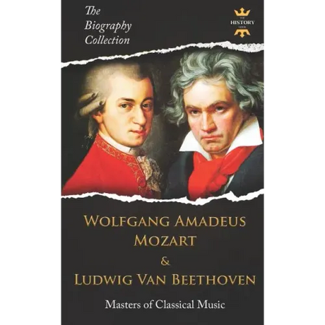 Wolfgang Amadeus Mozart and Ludwig Van Beethoven: Masters of Classical Music. The Biography Collection