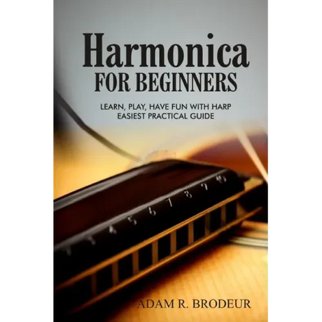Harmonica For Beginners: Learn, Play, Have Fun with Harp. Easiest Practical Guide