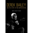 Derek Bailey and the Story of Free Improvisation