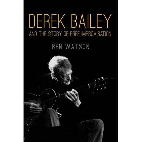 Derek Bailey and the Story of Free Improvisation