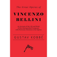 The Great Operas of Vincenzo Bellini - An Account of the Life and Work of this Distinguished Composer, with Particular Attention to his Operas