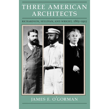 Three American Architects: Richardson, Sullivan, and Wright, 1865-1915