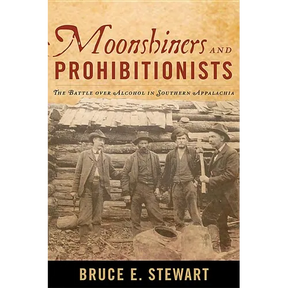Moonshiners and Prohibitionists: The Battle over Alcohol in Southern Appalachia