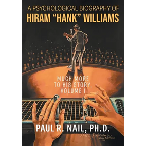 A Psychological Biography of Hiram "Hank" Williams: Much More to His Story, Volume I