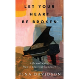 Let Your Heart Be Broken: Life and Music from a Classical Composer - Hardcover