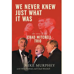 We Never Knew Just What It Was ... The Story of the Chad Mitchell Trio