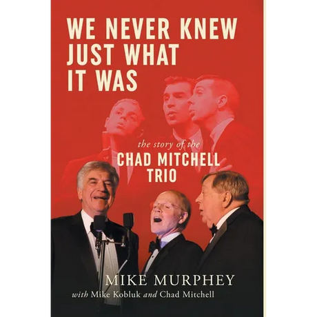 We Never Knew Just What It Was ... The Story of the Chad Mitchell Trio