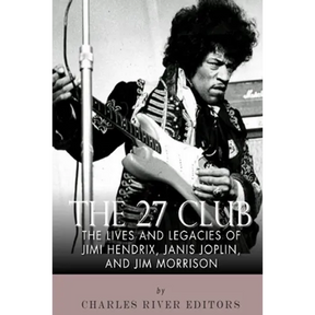 The 27 Club: The Lives and Legacies of Jimi Hendrix, Janis Joplin, and Jim Morrison
