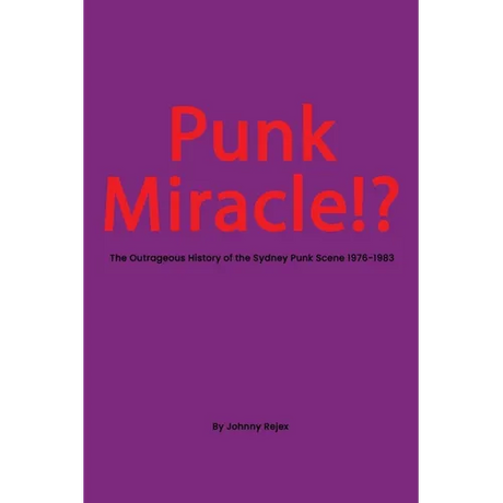 Punk Miracle: The outrageous history of the Sydney punk scene 1976 - 1983