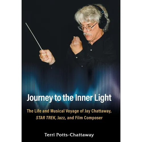 Journey to the Inner Light: The Life and Musical Voyage of Jay Chattaway, Star Trek, Jazz, and Film Composer