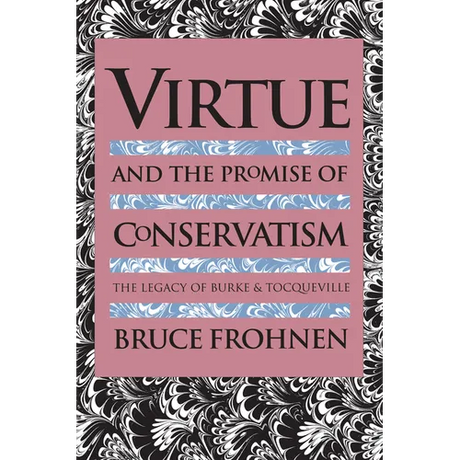 Virtue and the Promise of Conservatism: The Legacy of Burke and Tocqueville