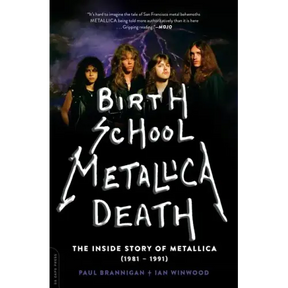 Birth School Metallica Death: The Inside Story of Metallica (1981-1991) Volume 1