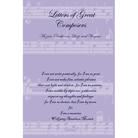 Letters of Great Composers: Mozart, Beethoven, Liszt, and Wagner