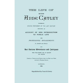 The Life of Miss Anne Catley, Celebrated Singing Performer of the Last Century. [Facsimile of 1888 Edition].