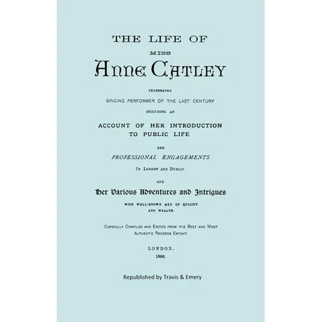 The Life of Miss Anne Catley, Celebrated Singing Performer of the Last Century. [Facsimile of 1888 Edition].