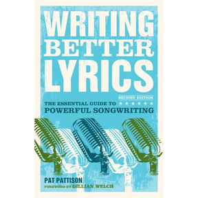 Writing Better Lyrics: The Essential Guide to Powerful Songwriting