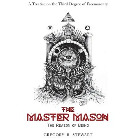 The Master Mason: The Reason of Being - A Treatise on the Third Degree of Freemasonry