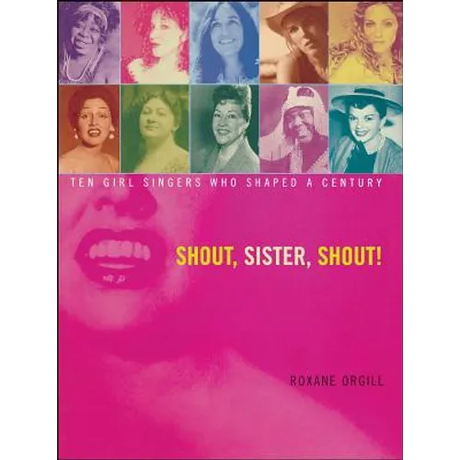 Shout, Sister, Shout!: Ten Girl Singers Who Shaped a Century
