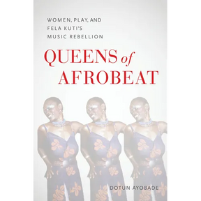 Queens of Afrobeat: Women, Play, and Fela Kuti's Music Rebellion