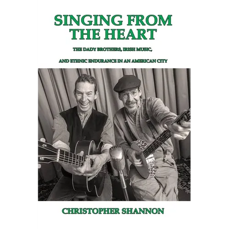Singing From The Heart: The Dady Brothers, Irish Music, and Ethnic Endurance in an American City