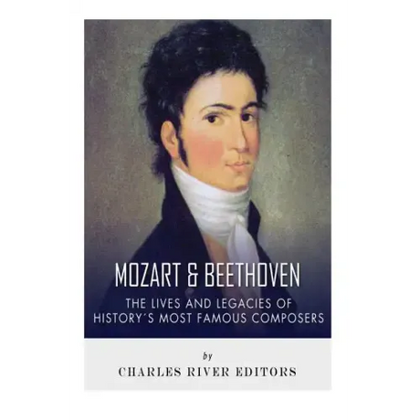 Mozart and Beethoven: The Lives and Legacies of History's Most Famous Composers