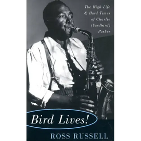 Bird Lives!: The High Life and Hard Times of Charlie (Yardbird) Parker