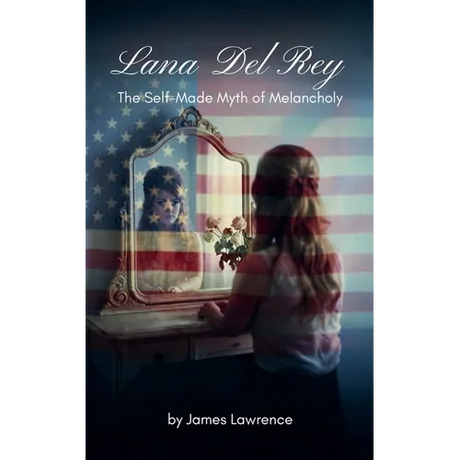 Lana Del Rey: The Self-Made Myth of Melancholy