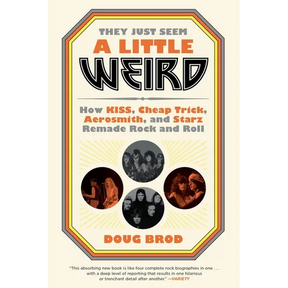 They Just Seem a Little Weird: How Kiss, Cheap Trick, Aerosmith, and Starz Remade Rock and Roll