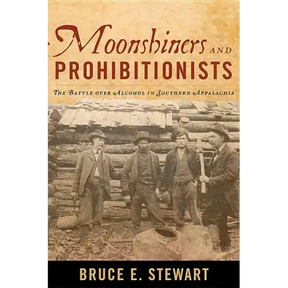 Moonshiners and Prohibitionists: The Battle over Alcohol in Southern Appalachia