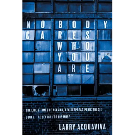 Nobody Cares Who You Are: Book I: The Life & Times of Aceman, A Widespread Panic Roadie