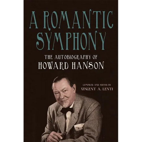 A Romantic Symphony: The Autobiography of Howard Hanson