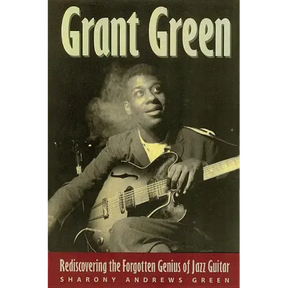 Grant Green: Rediscovering the Forgotten Genius of Jazz Guitar