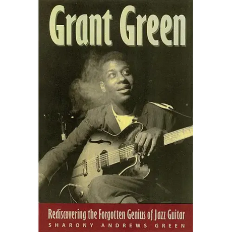Grant Green: Rediscovering the Forgotten Genius of Jazz Guitar