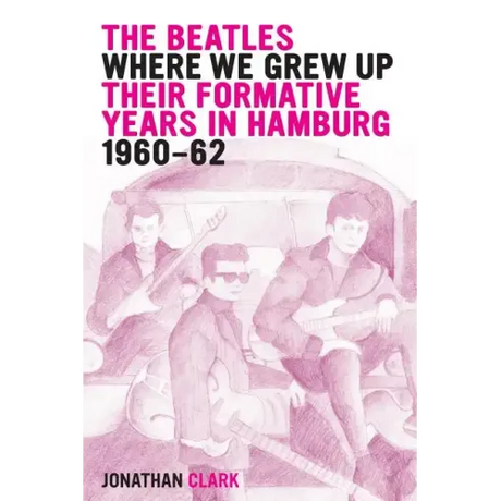 The Beatles; Where We Grew Up: Their Formative Years In Hamburg; 1960-1962