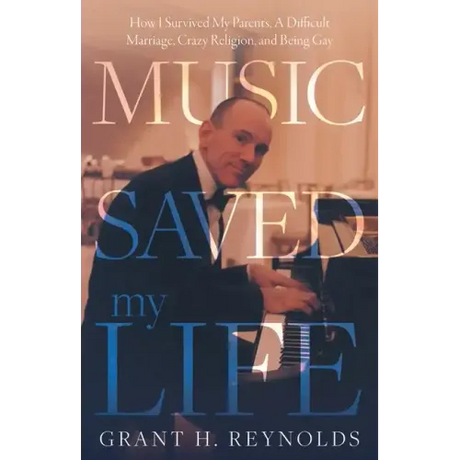 Music Saved My Life: How I Survived My Parents, A Difficult Marriage, Crazy Religion, and Being Gay