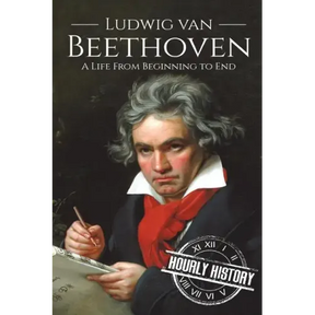 Ludwig van Beethoven: A Life From Beginning to End
