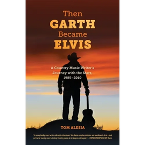Then Garth Became Elvis: A Country Music Writer's Journey with the Stars, 1985-2010